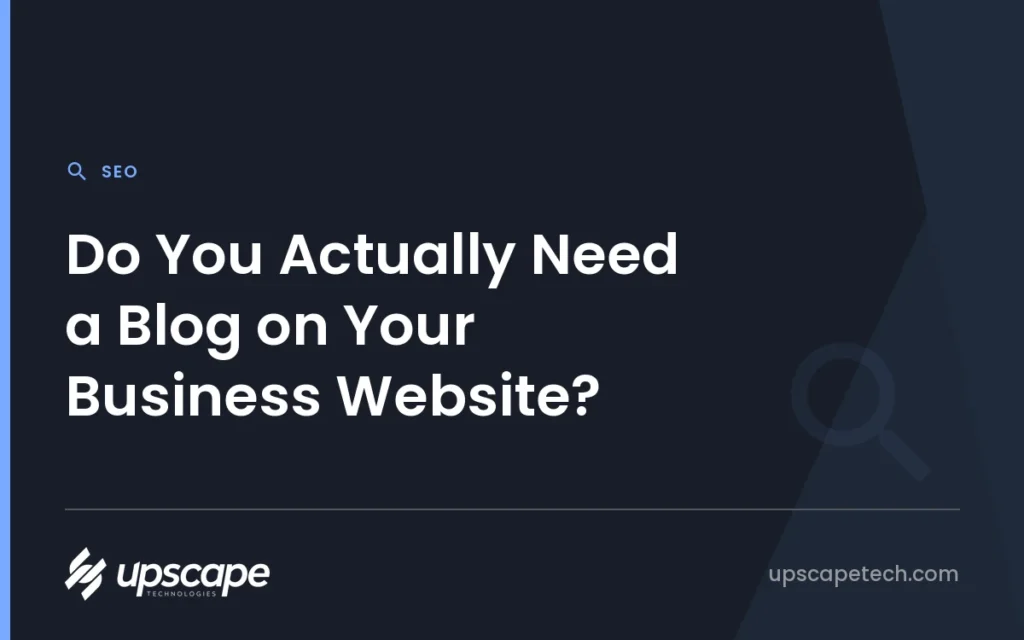 SEO article title card reading "Do You Actually Need a Blog on Your Business Website?", from Upscapetech.