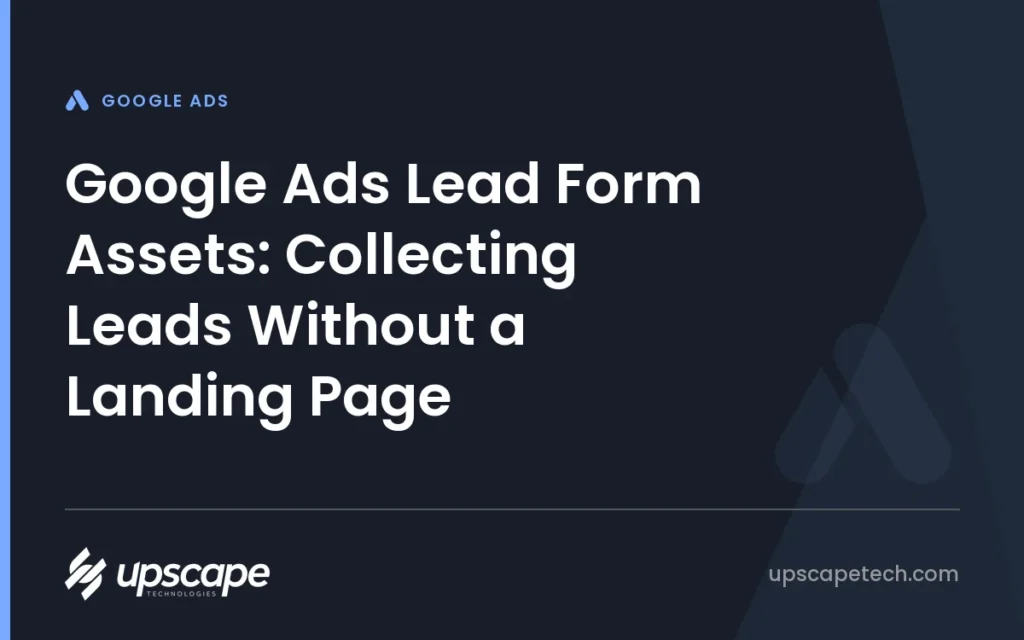 Google Ads article title card reading "Google Ads Lead Form Assets: Collecting Leads Without a Landing Page", from Upscapetech.